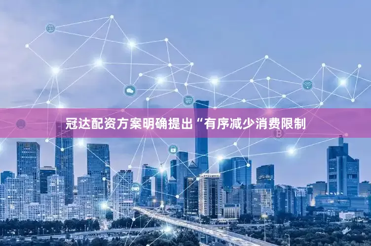 冠达配资方案明确提出“有序减少消费限制