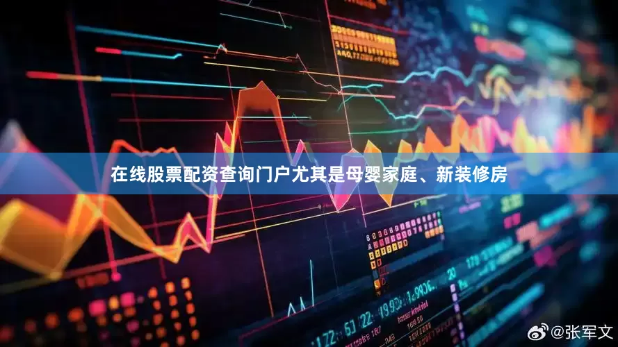 在线股票配资查询门户尤其是母婴家庭、新装修房