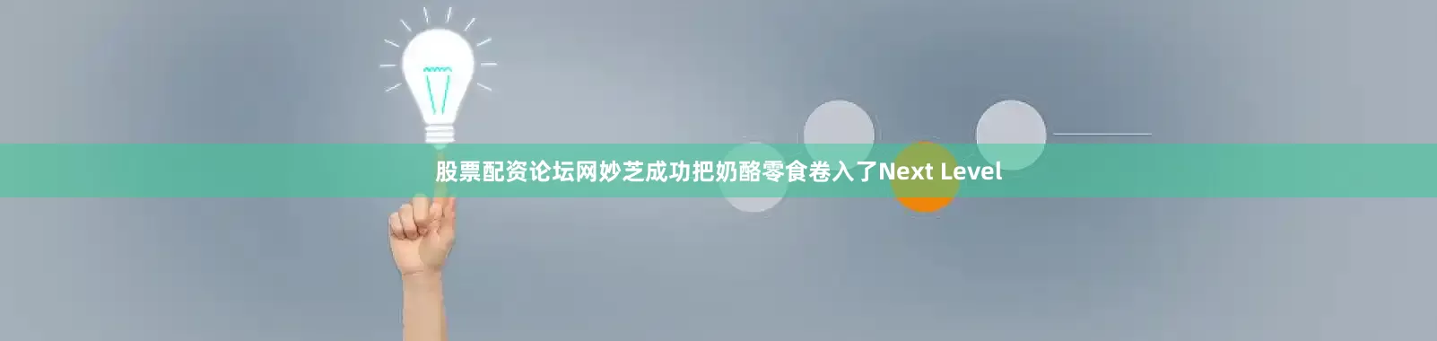股票配资论坛网妙芝成功把奶酪零食卷入了Next Level