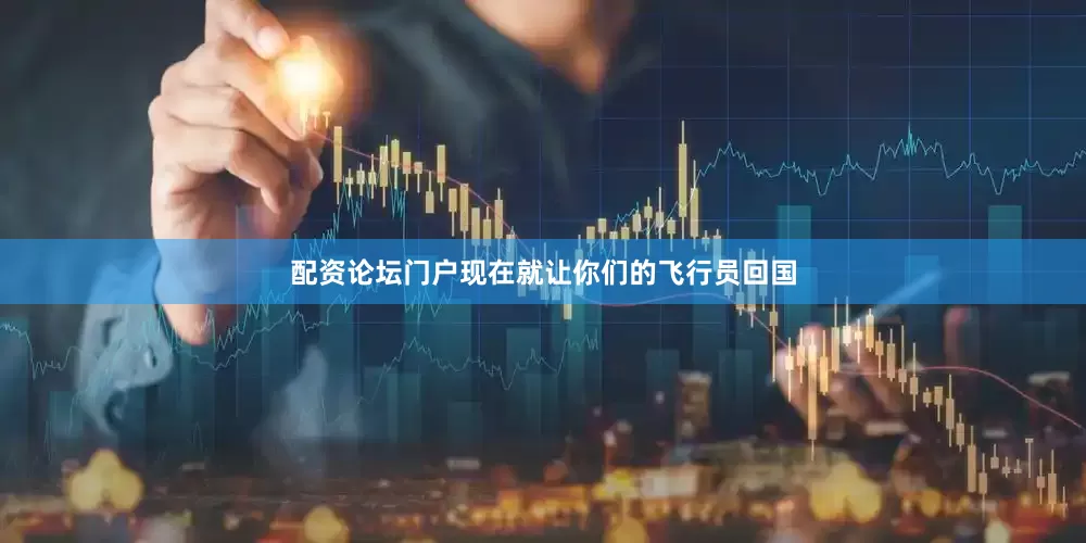 配资论坛门户现在就让你们的飞行员回国