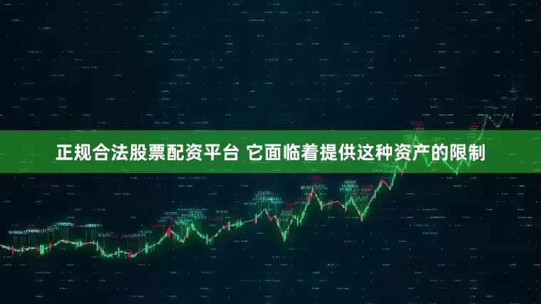 正规合法股票配资平台 它面临着提供这种资产的限制