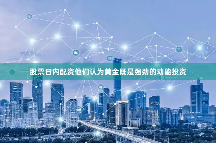 股票日内配资他们认为黄金既是强劲的动能投资