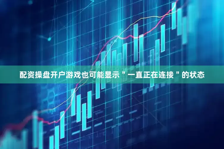 配资操盘开户游戏也可能显示＂一直正在连接＂的状态