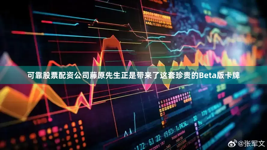可靠股票配资公司藤原先生正是带来了这套珍贵的Beta版卡牌