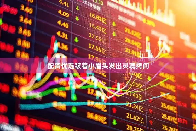 配资优选皱着小眉头发出灵魂拷问