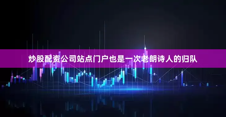 炒股配资公司站点门户也是一次老朗诗人的归队