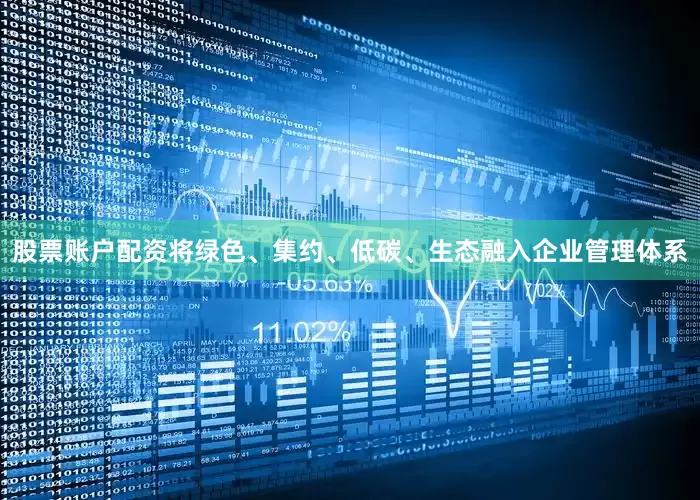 股票账户配资将绿色、集约、低碳、生态融入企业管理体系