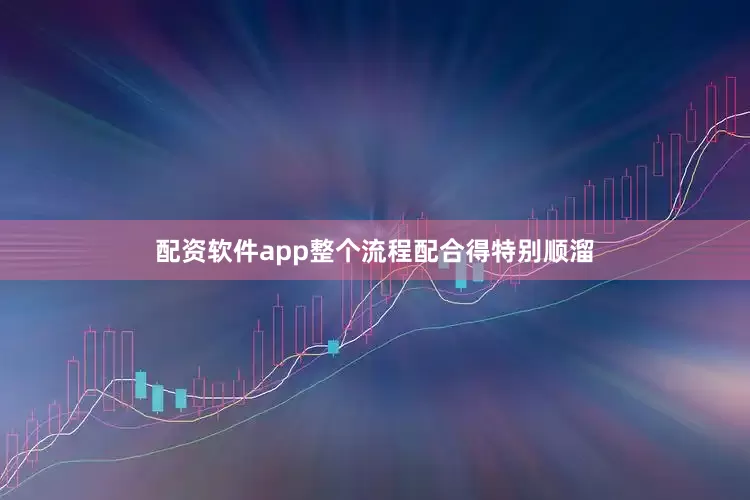 配资软件app整个流程配合得特别顺溜