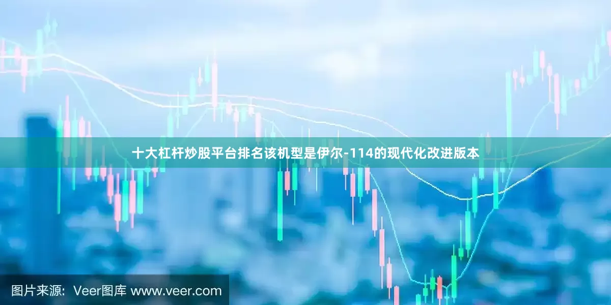 十大杠杆炒股平台排名该机型是伊尔-114的现代化改进版本