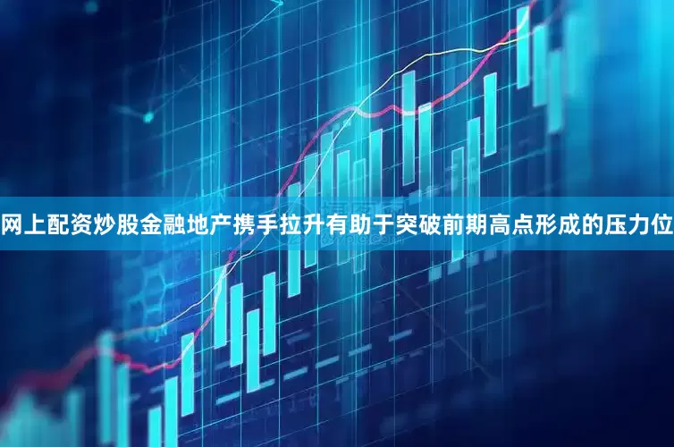 网上配资炒股金融地产携手拉升有助于突破前期高点形成的压力位