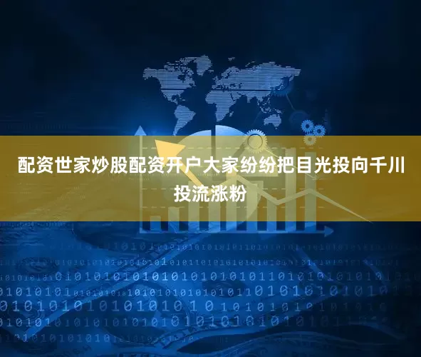 配资世家炒股配资开户大家纷纷把目光投向千川投流涨粉