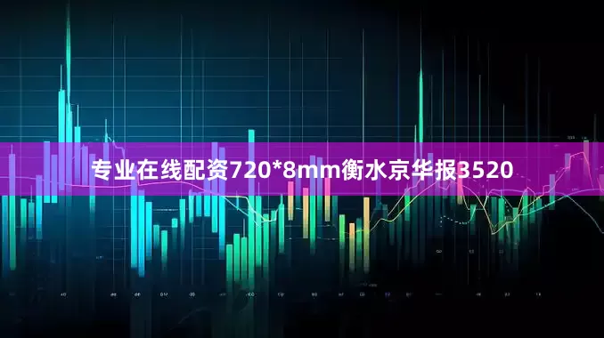 专业在线配资720*8mm衡水京华报3520
