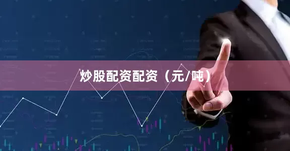 炒股配资配资（元/吨）