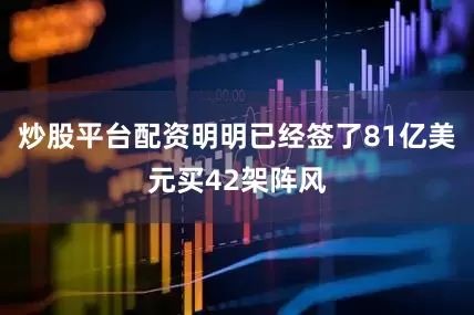 炒股平台配资明明已经签了81亿美元买42架阵风