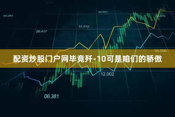 配资炒股门户网毕竟歼-10可是咱们的骄傲