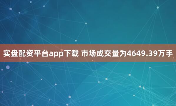 实盘配资平台app下载 　　市场成交量为4649.39万手