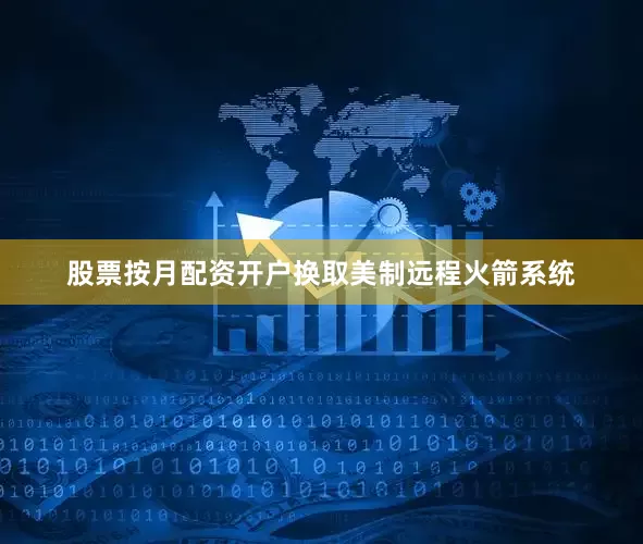 股票按月配资开户换取美制远程火箭系统