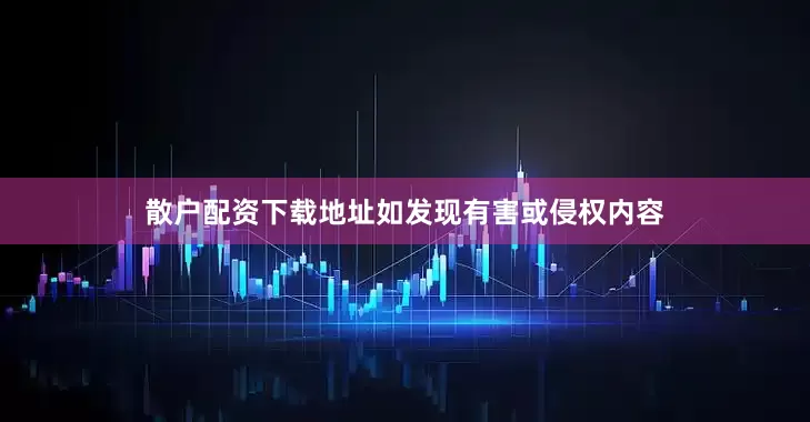 散户配资下载地址如发现有害或侵权内容