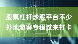 股票杠杆炒股平台不少外地游客专程过来打卡