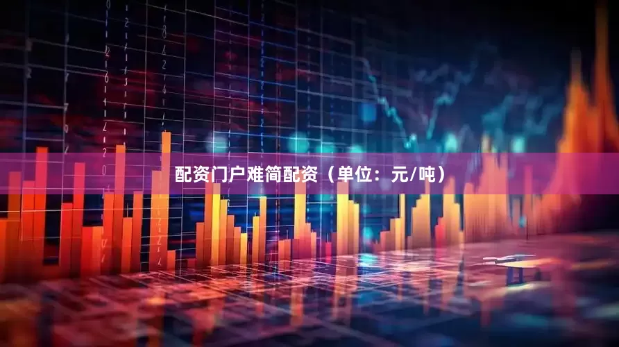 配资门户难简配资（单位：元/吨）