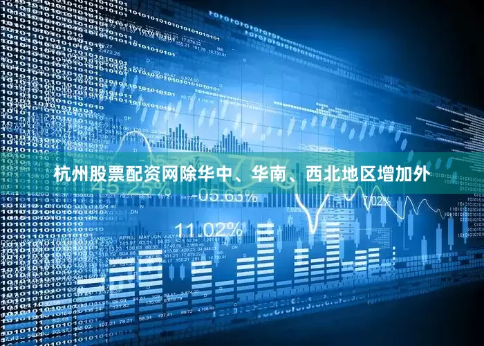 杭州股票配资网除华中、华南、西北地区增加外