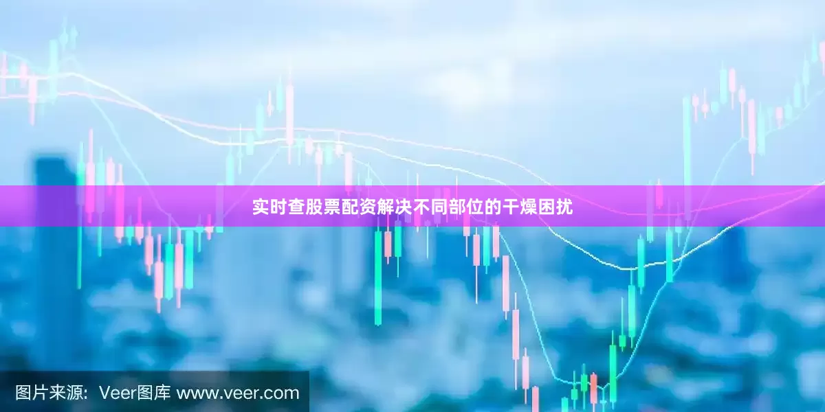 实时查股票配资解决不同部位的干燥困扰