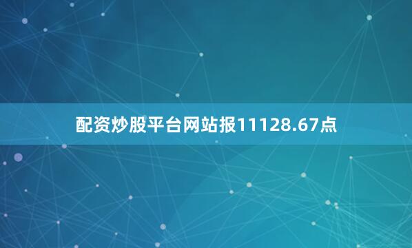配资炒股平台网站报11128.67点