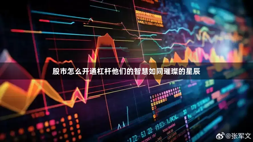 股市怎么开通杠杆他们的智慧如同璀璨的星辰