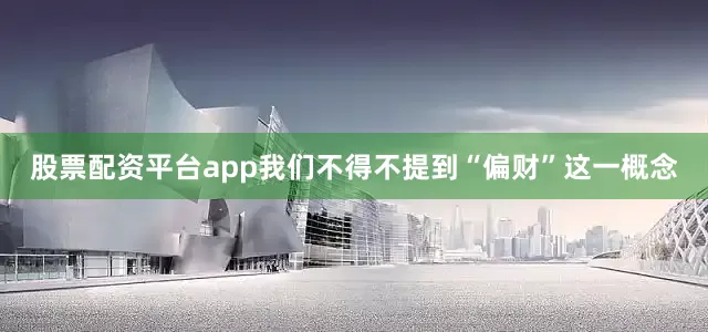 股票配资平台app我们不得不提到“偏财”这一概念