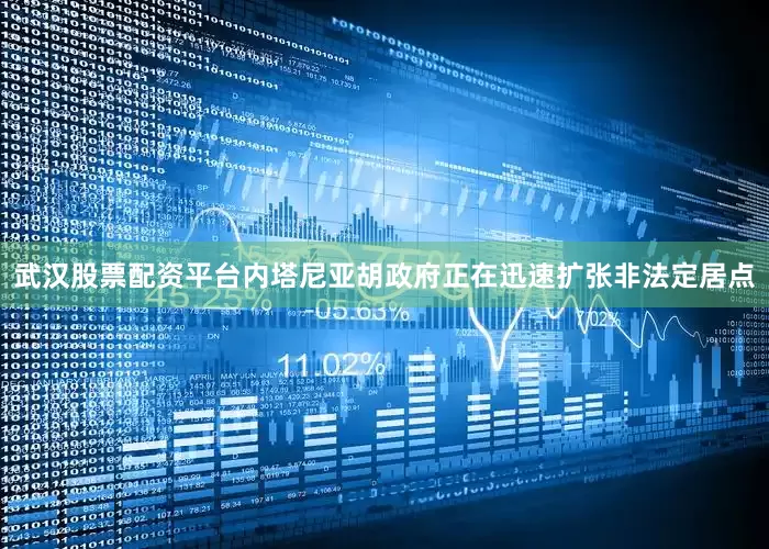 武汉股票配资平台内塔尼亚胡政府正在迅速扩张非法定居点