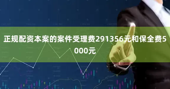 正规配资本案的案件受理费291356元和保全费5000元