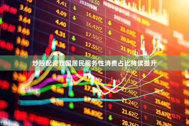 炒股配资我国居民服务性消费占比持续提升