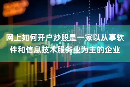 网上如何开户炒股是一家以从事软件和信息技术服务业为主的企业