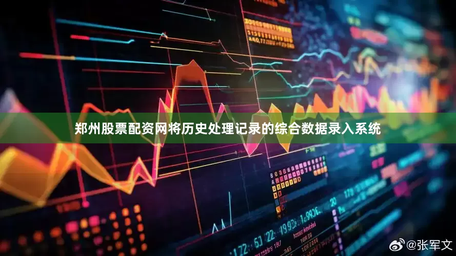 郑州股票配资网将历史处理记录的综合数据录入系统