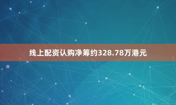 线上配资认购净筹约328.78万港元