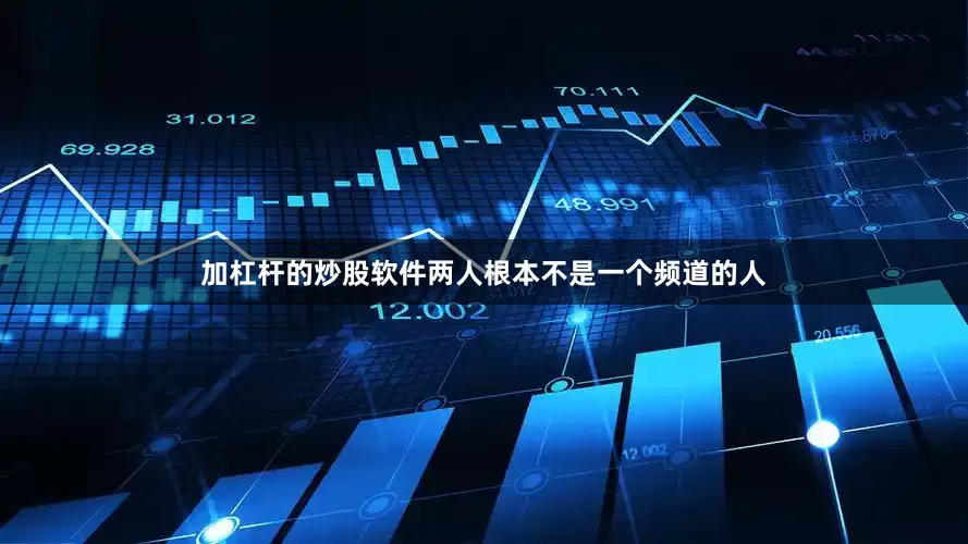加杠杆的炒股软件两人根本不是一个频道的人
