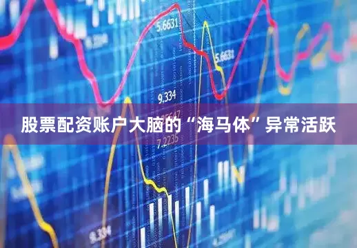 股票配资账户大脑的“海马体”异常活跃
