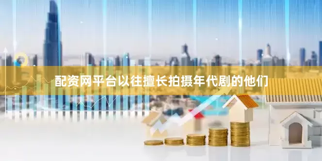 配资网平台以往擅长拍摄年代剧的他们