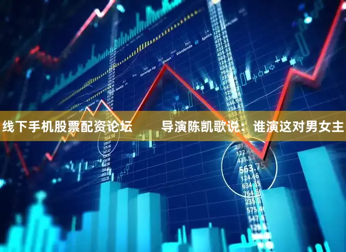 线下手机股票配资论坛        导演陈凯歌说：谁演这对男女主