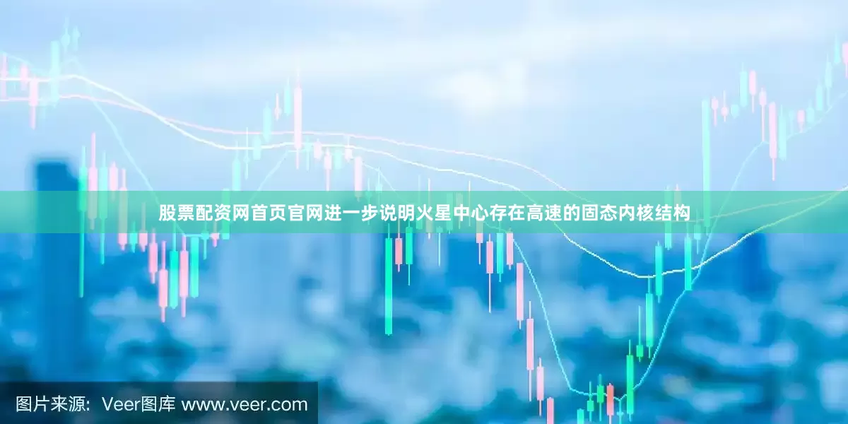 股票配资网首页官网进一步说明火星中心存在高速的固态内核结构