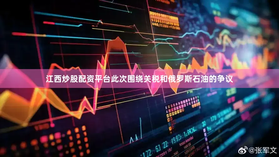 江西炒股配资平台此次围绕关税和俄罗斯石油的争议