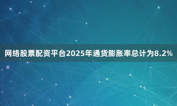 网络股票配资平台2025年通货膨胀率总计为8.2%