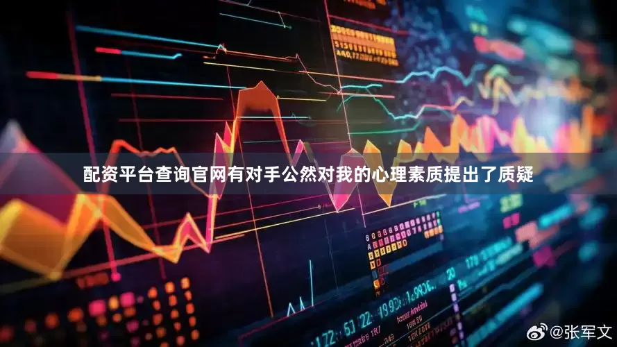 配资平台查询官网有对手公然对我的心理素质提出了质疑