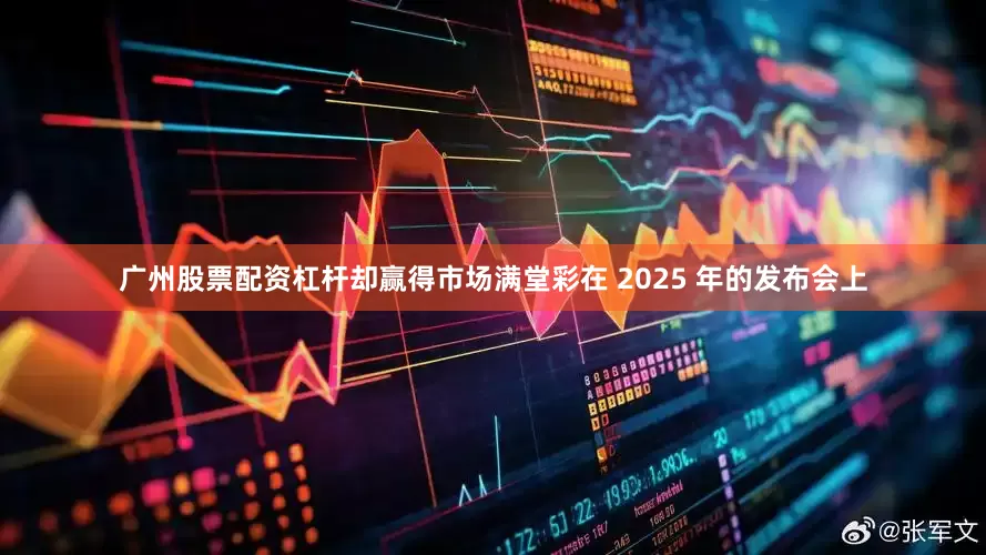 广州股票配资杠杆却赢得市场满堂彩在 2025 年的发布会上