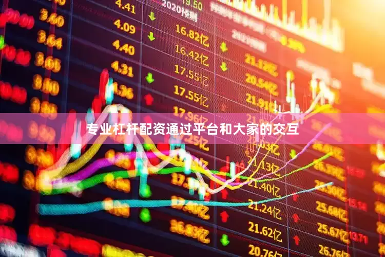 专业杠杆配资通过平台和大家的交互