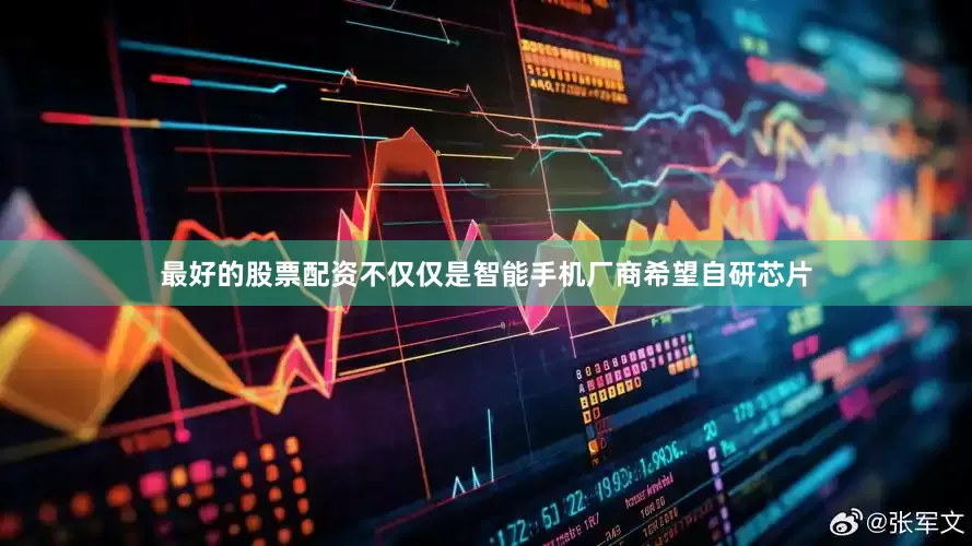 最好的股票配资不仅仅是智能手机厂商希望自研芯片