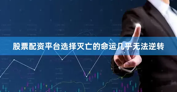 股票配资平台选择灭亡的命运几乎无法逆转