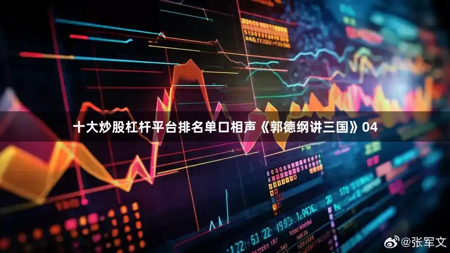 十大炒股杠杆平台排名单口相声《郭德纲讲三国》04