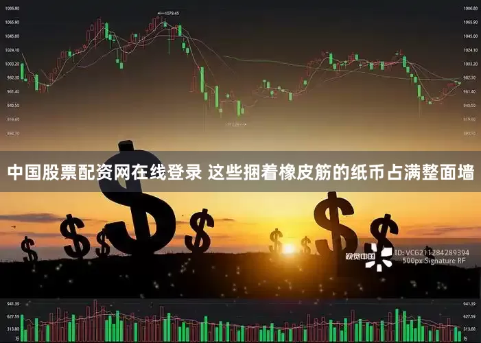 中国股票配资网在线登录 这些捆着橡皮筋的纸币占满整面墙