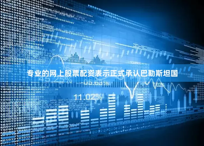 专业的网上股票配资表示正式承认巴勒斯坦国